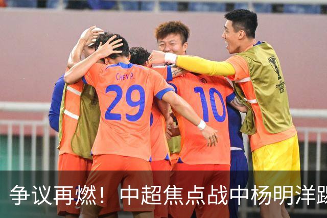 争议再燃！中超焦点战中杨明洋踢人逃罚，王秋明面部受伤引热议