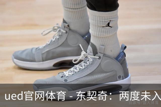 ued官网体育 - 东契奇：两度未入选一阵的背后故事与成就