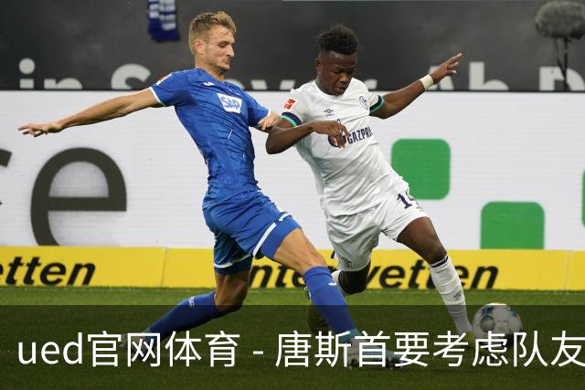 ued官网体育 - 唐斯首要考虑队友留队，顶薪金并非优先选项
