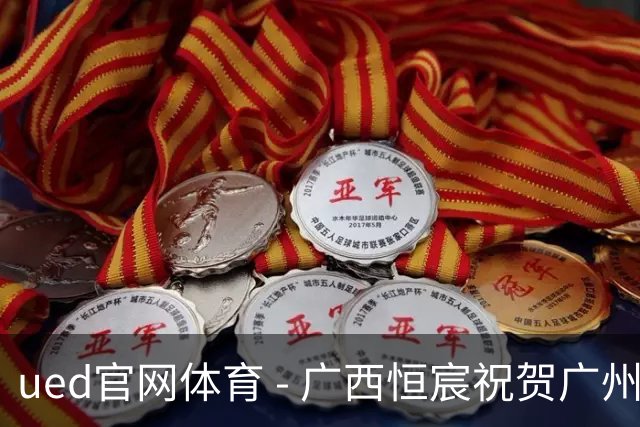 ued官网体育 - 广西恒宸祝贺广州豹成功跃升中超：期待续创辉煌成就